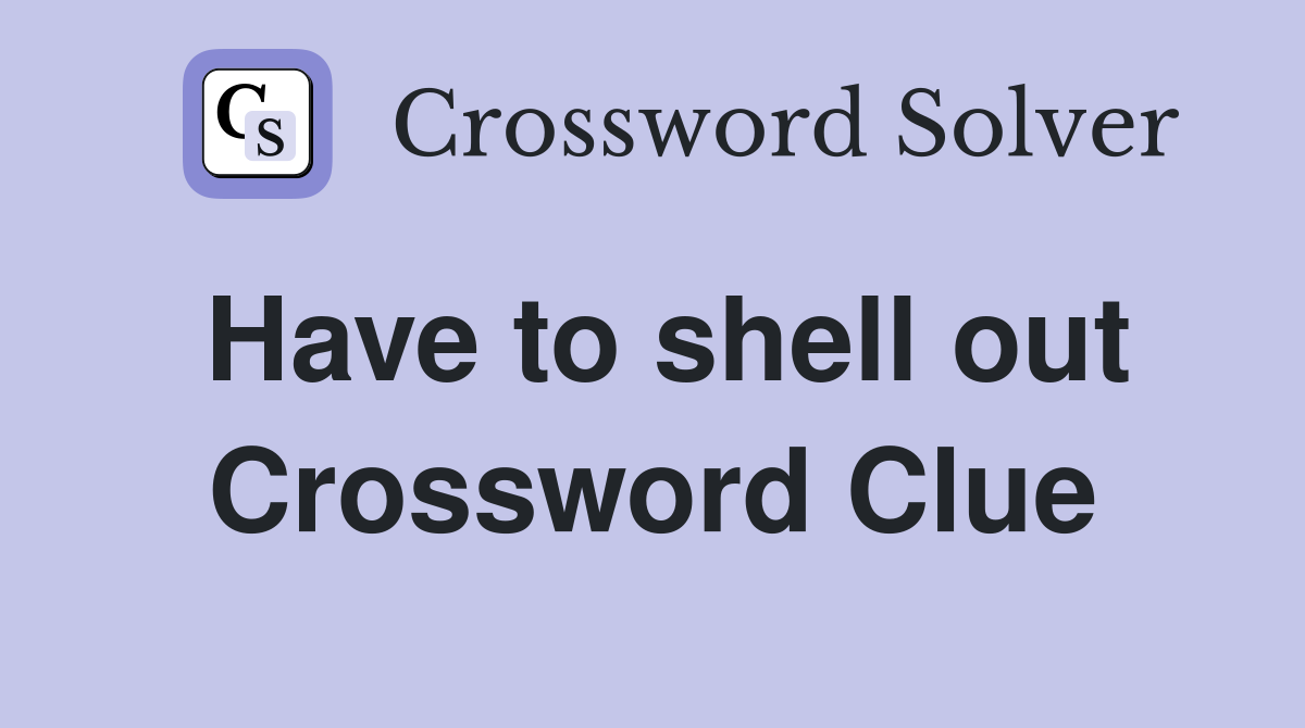 Have to shell out Crossword Clue