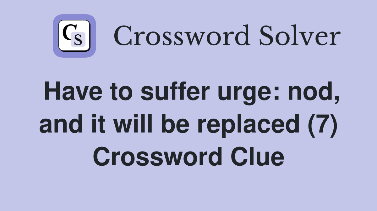 Have to suffer urge: nod, and it will be replaced (7) Crossword Clue