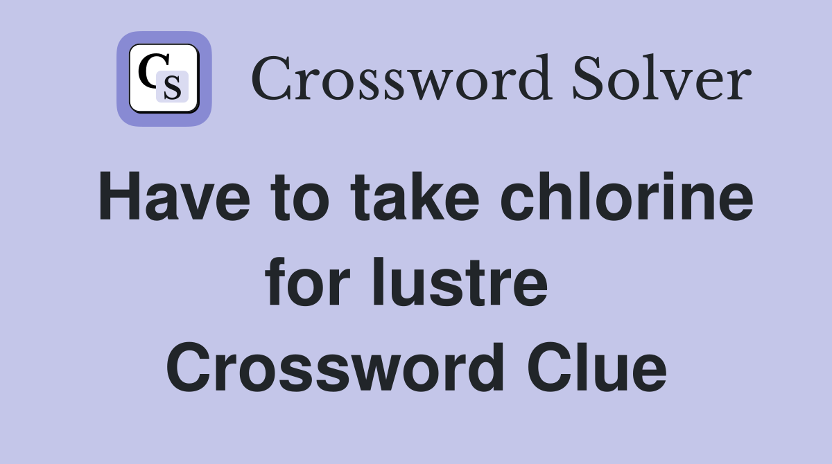 Have to take chlorine for lustre  Crossword Clue
