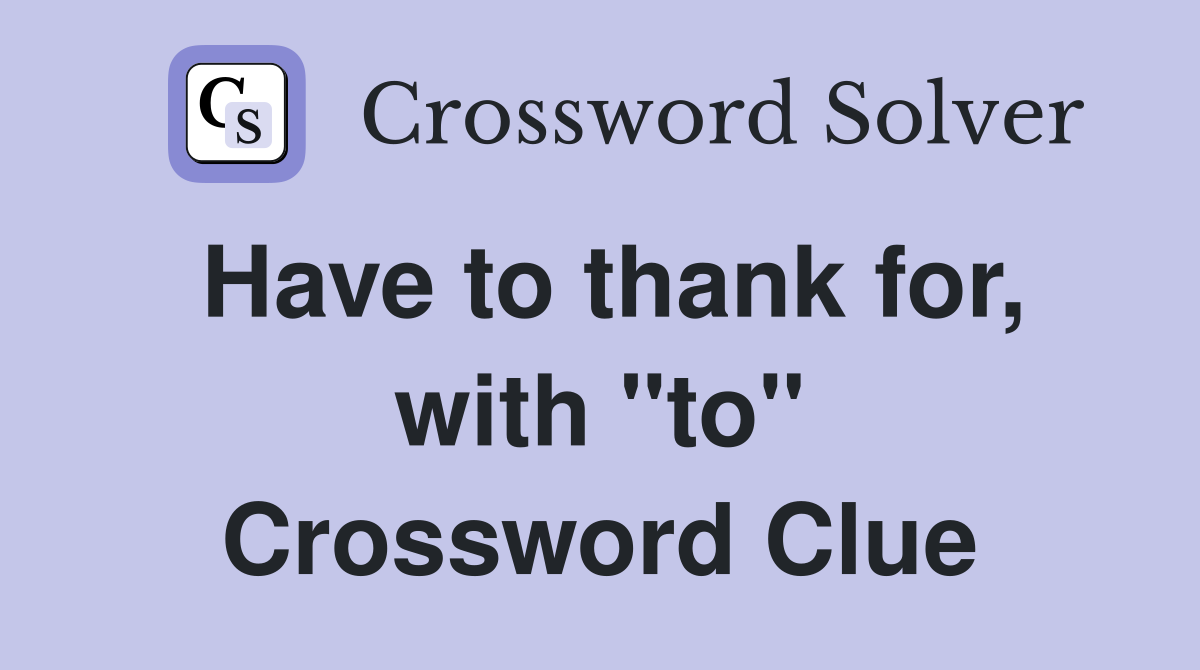 Have to thank for, with "to" Crossword Clue