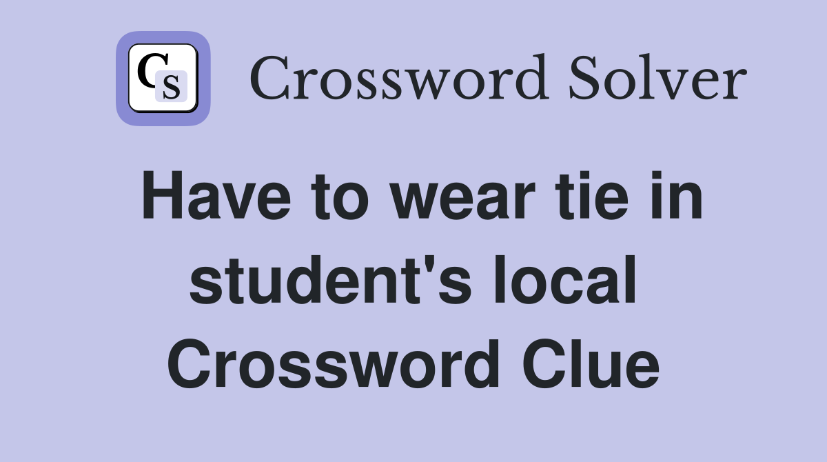 Have to wear tie in student's local Crossword Clue