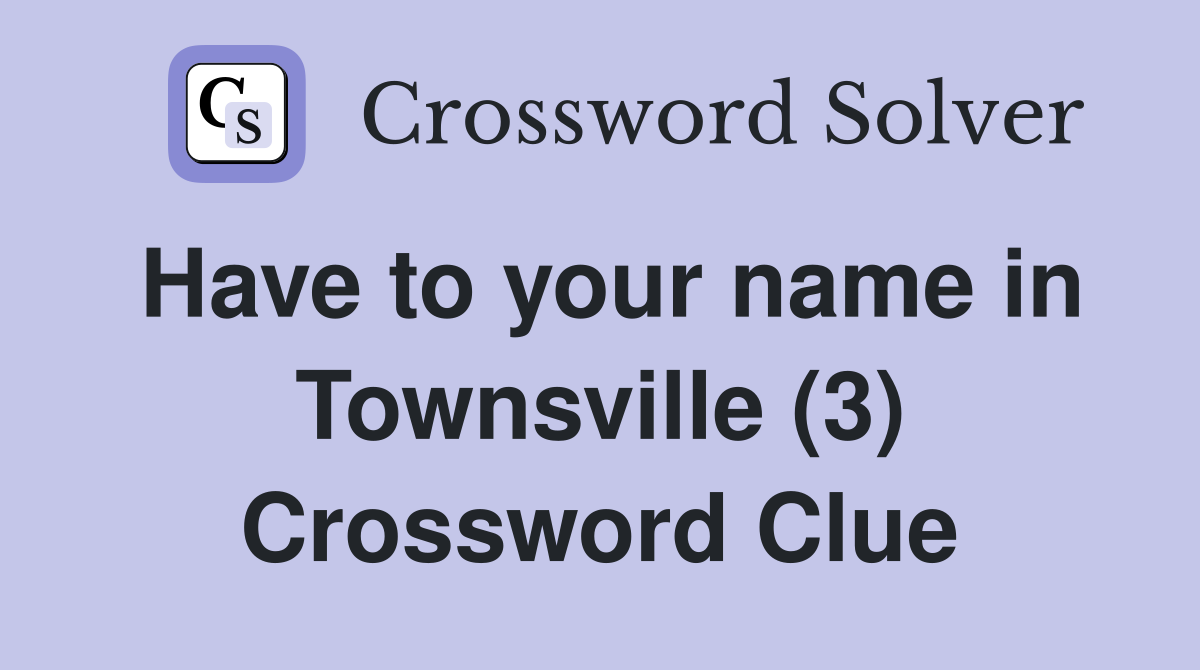 Have to your name in Townsville (3) Crossword Clue