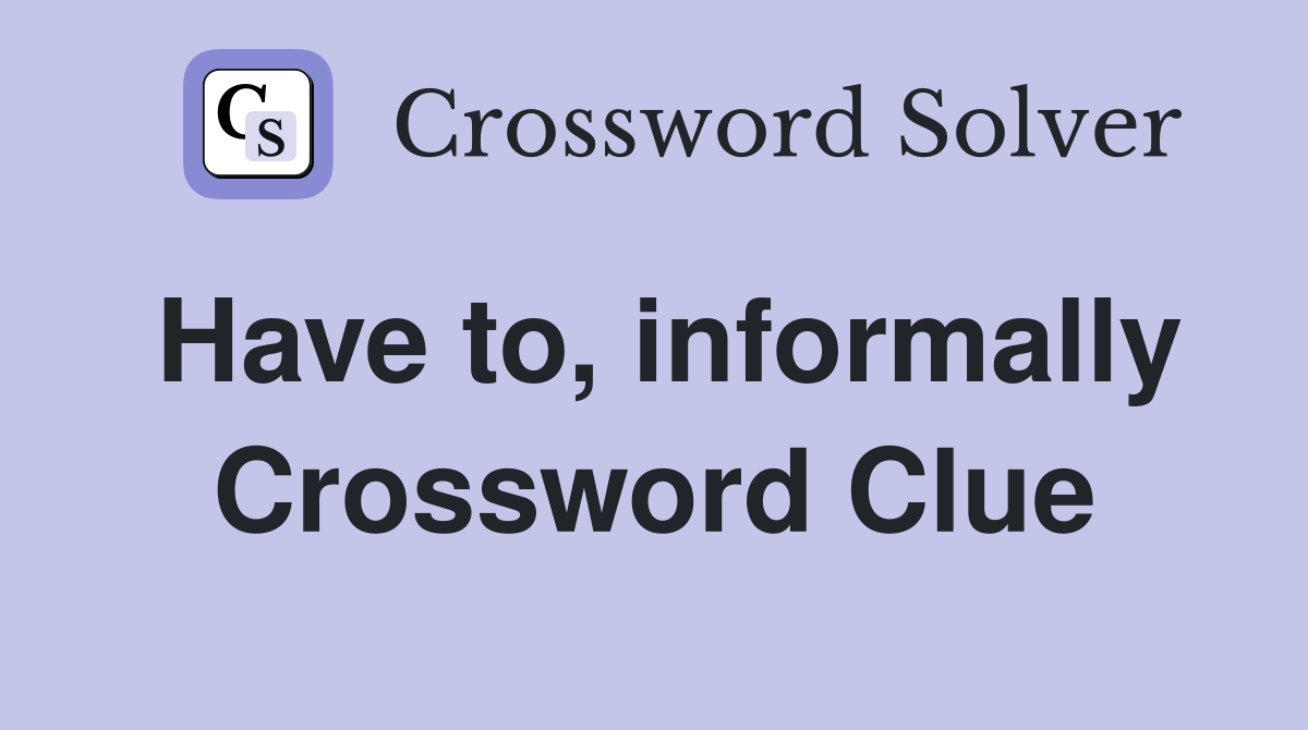 Have to, informally Crossword Clue