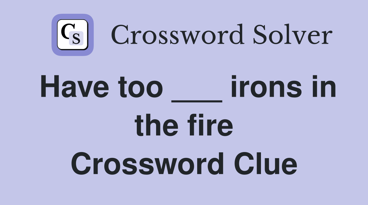Have too ___ irons in the fire Crossword Clue