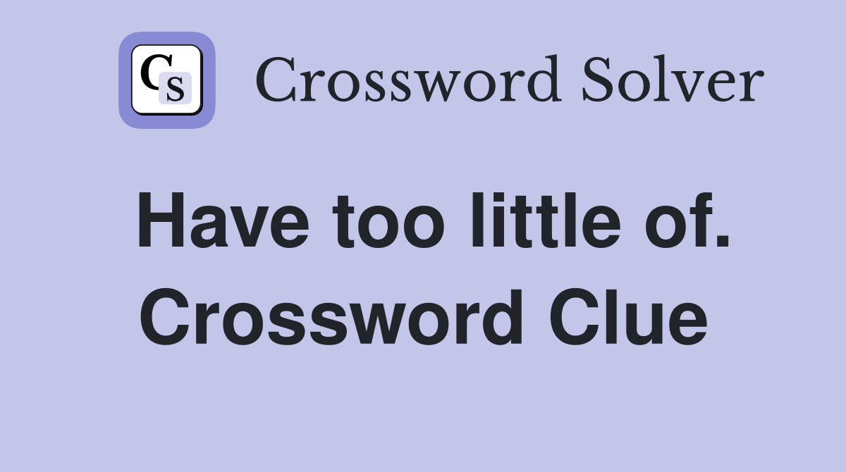 Have too little of. Crossword Clue