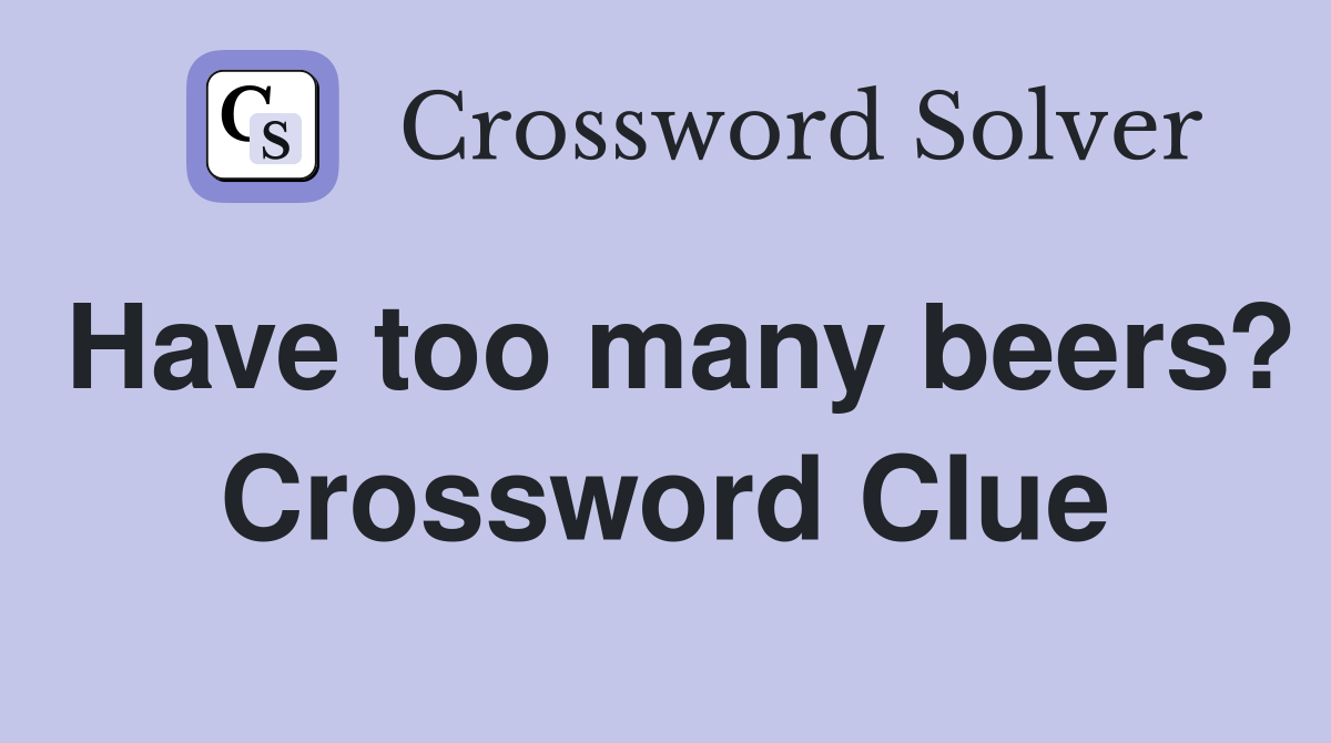 Have too many beers? Crossword Clue