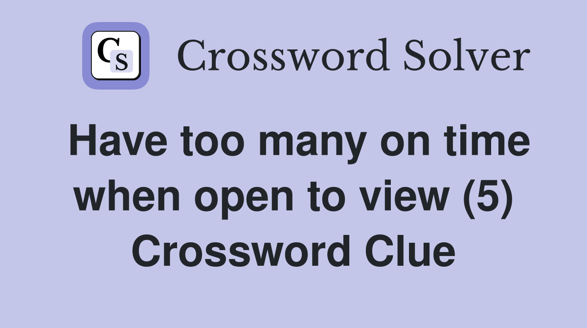 Have too many on time when open to view (5) Crossword Clue