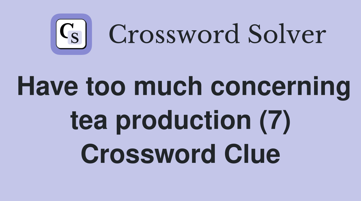 Have too much concerning tea production (7) Crossword Clue