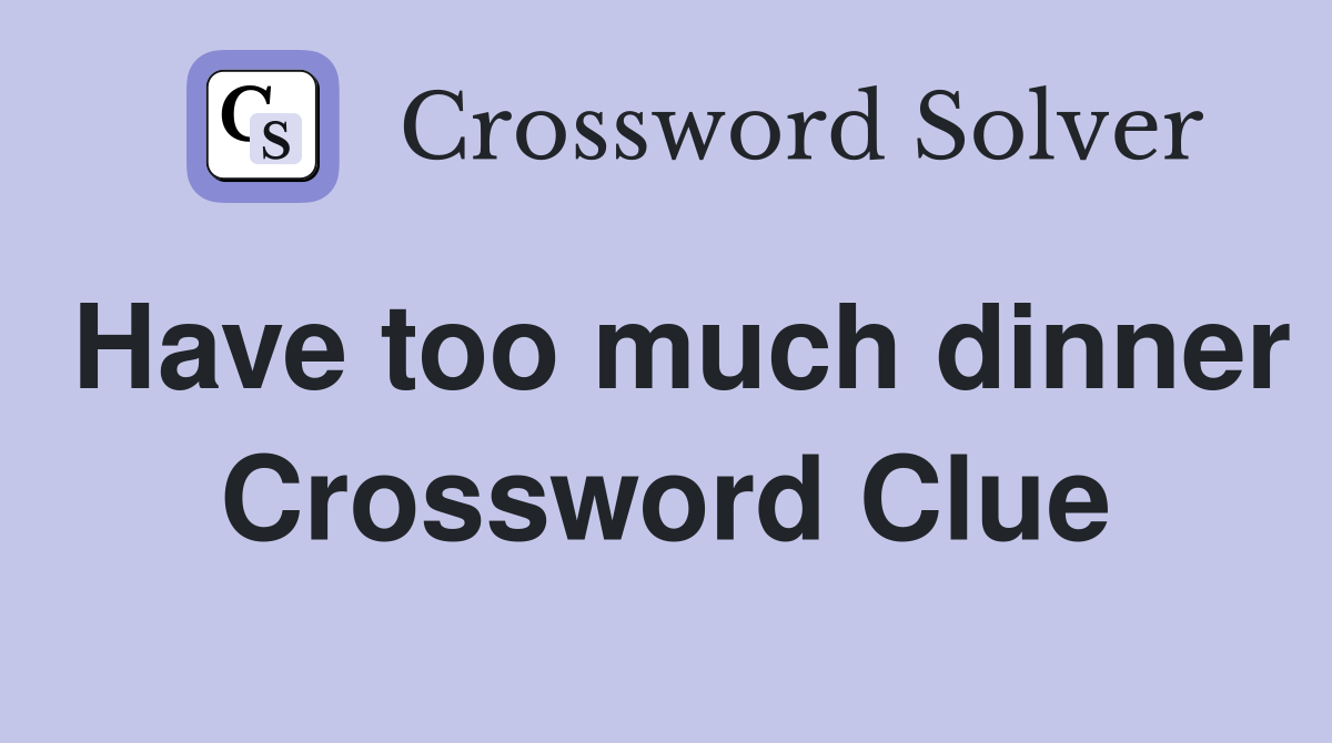 Have too much dinner Crossword Clue
