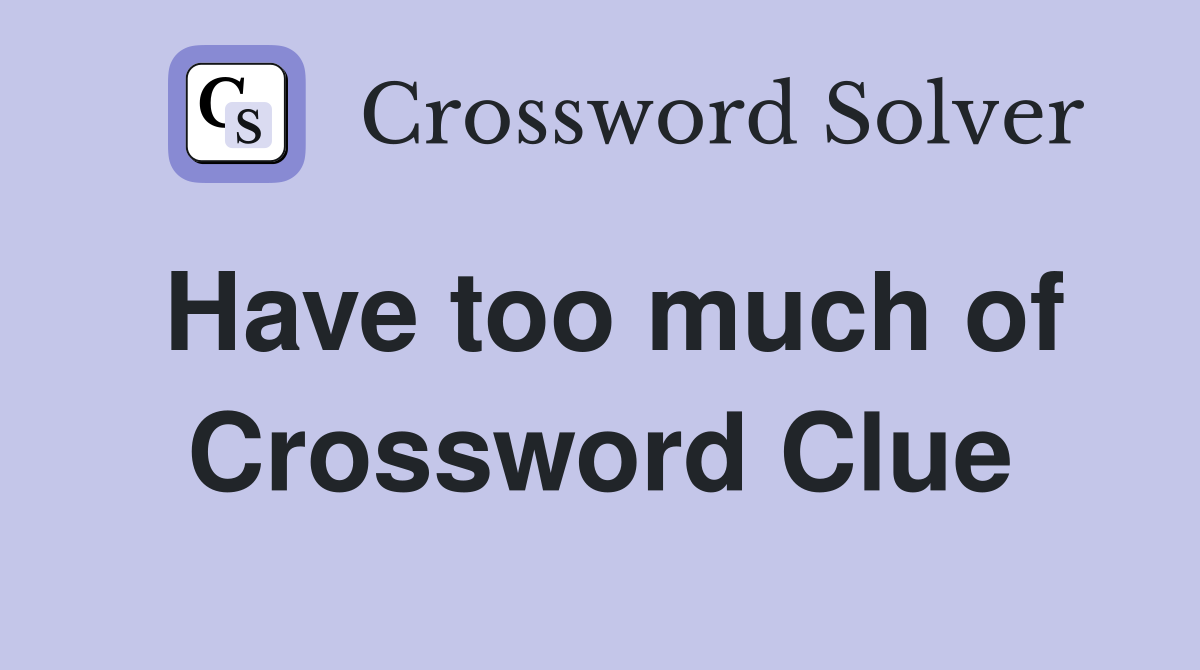 Have too much of Crossword Clue