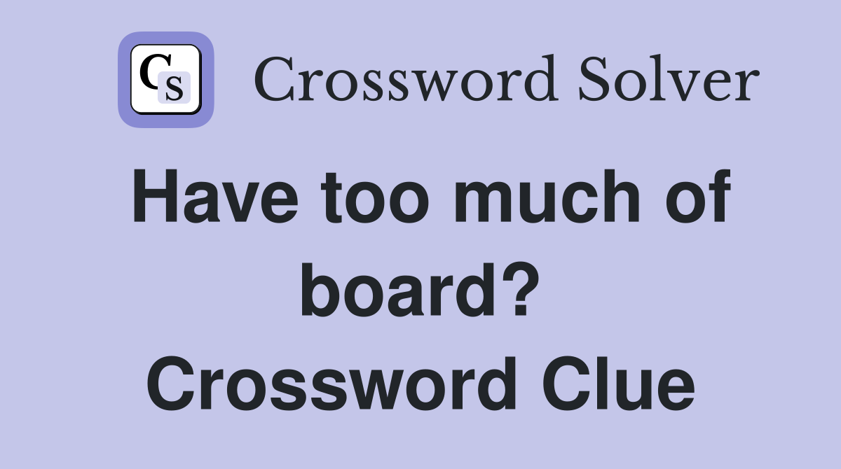 Have too much of board? Crossword Clue