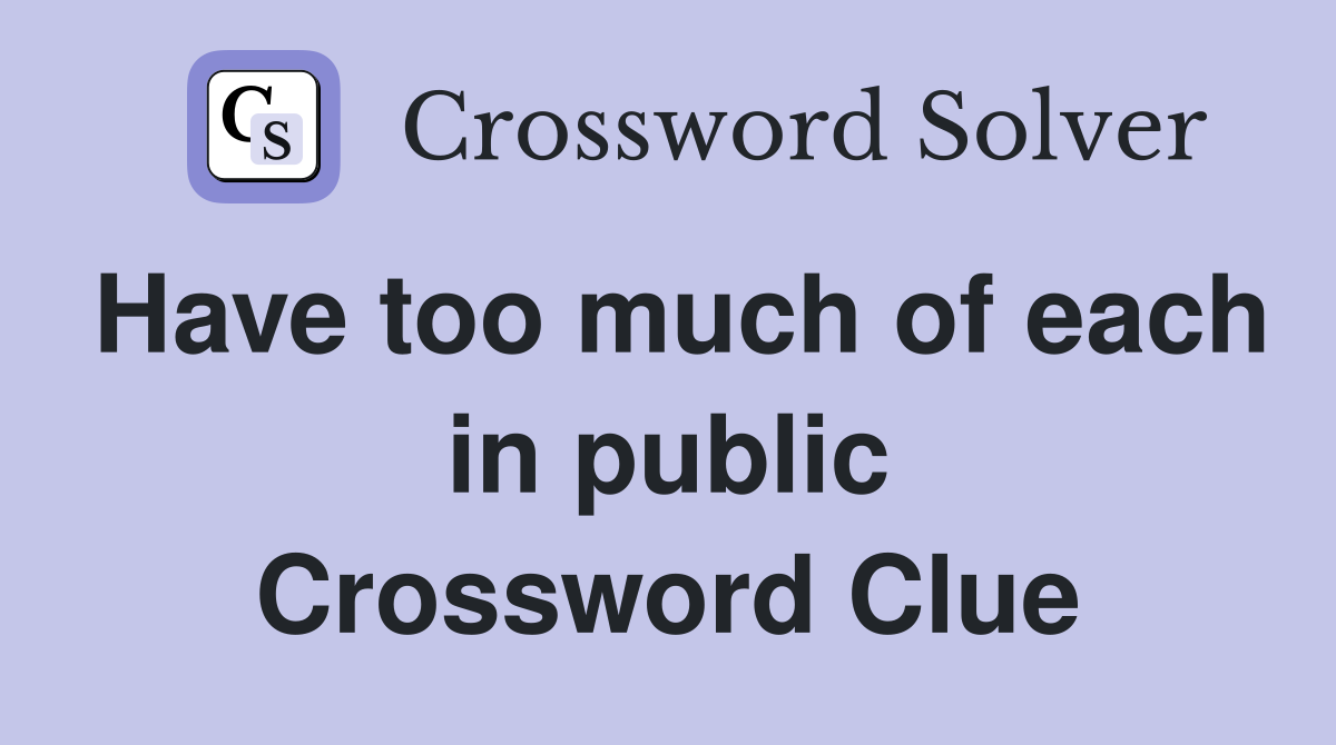 Have too much of each in public Crossword Clue