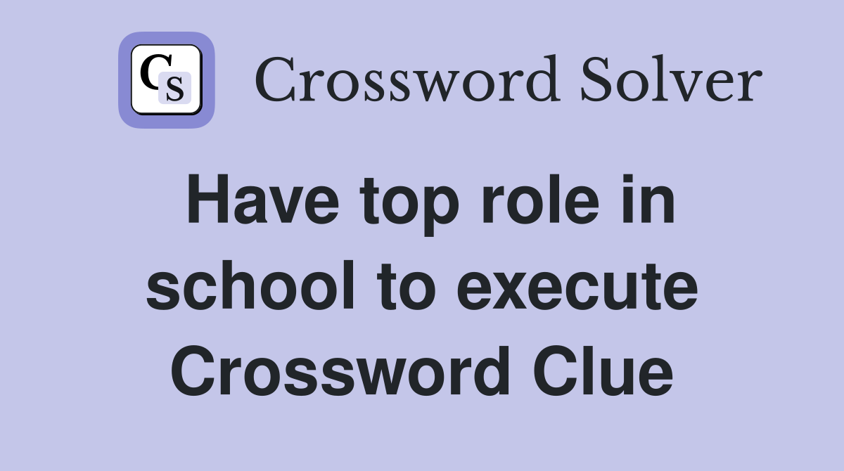 Have top role in school to execute Crossword Clue