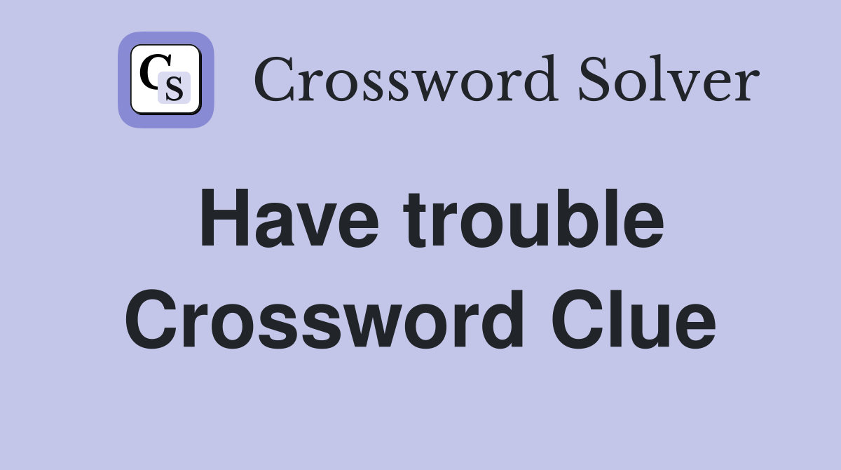 Have trouble Crossword Clue