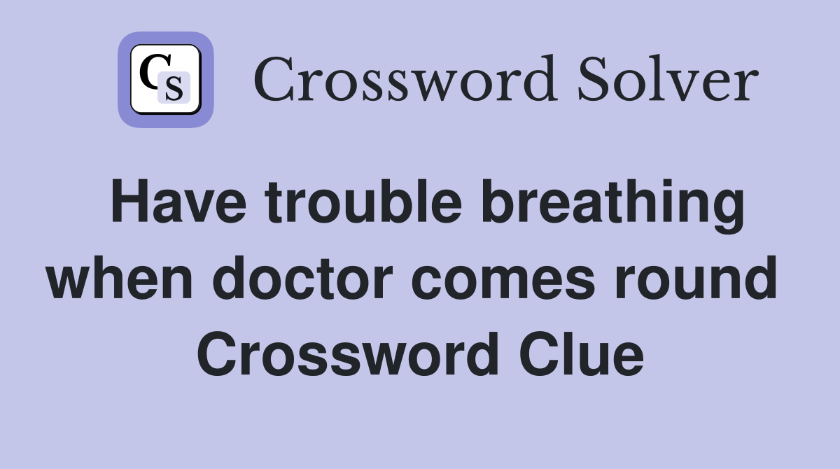 Have trouble breathing when doctor comes round  Crossword Clue
