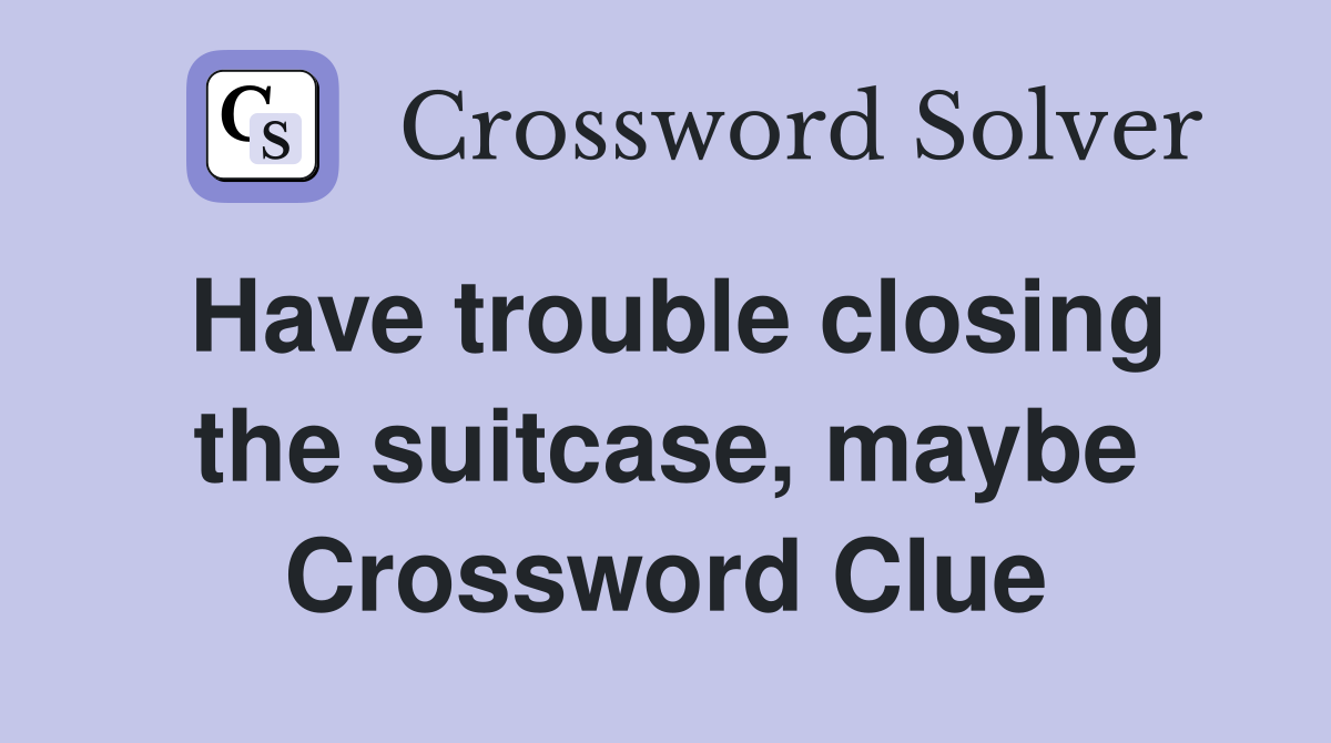 Have trouble closing the suitcase, maybe Crossword Clue