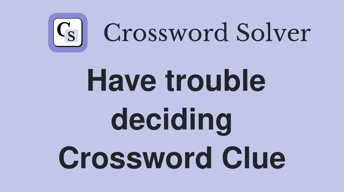 Have trouble deciding Crossword Clue
