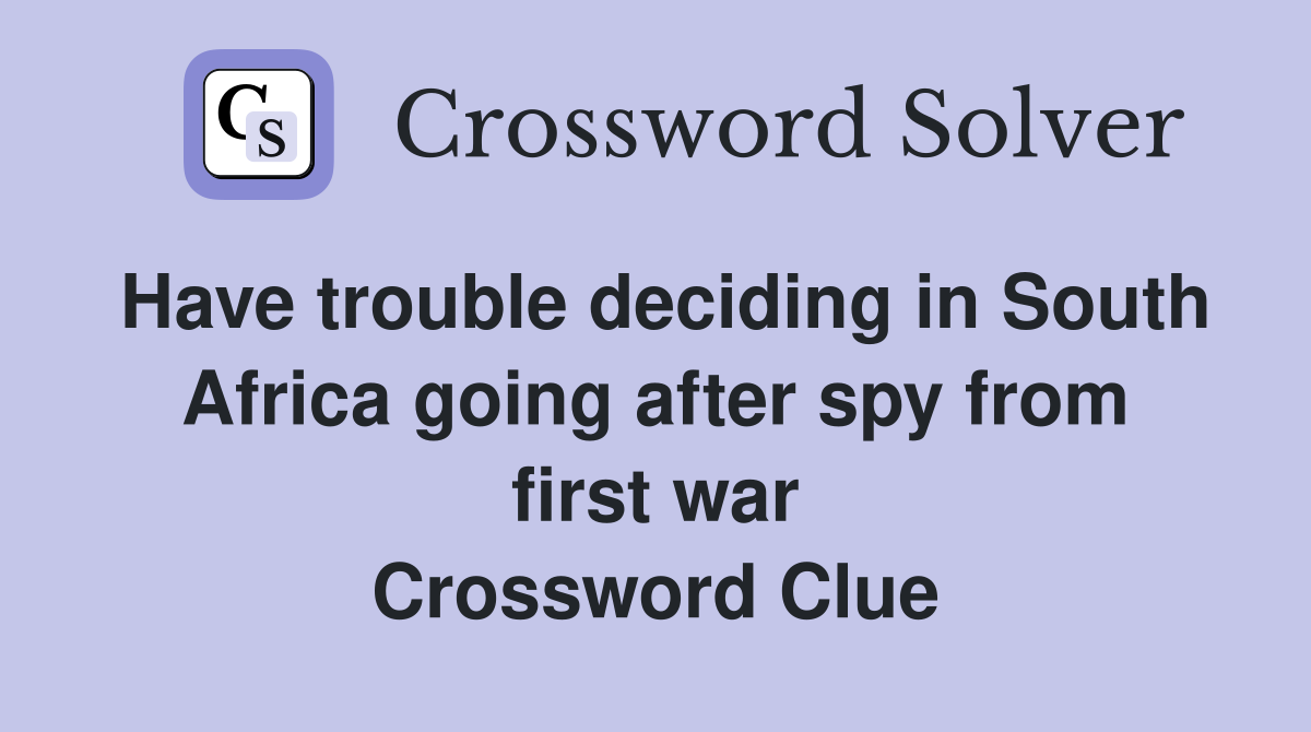 Have trouble deciding in South Africa going after spy from first war Crossword Clue