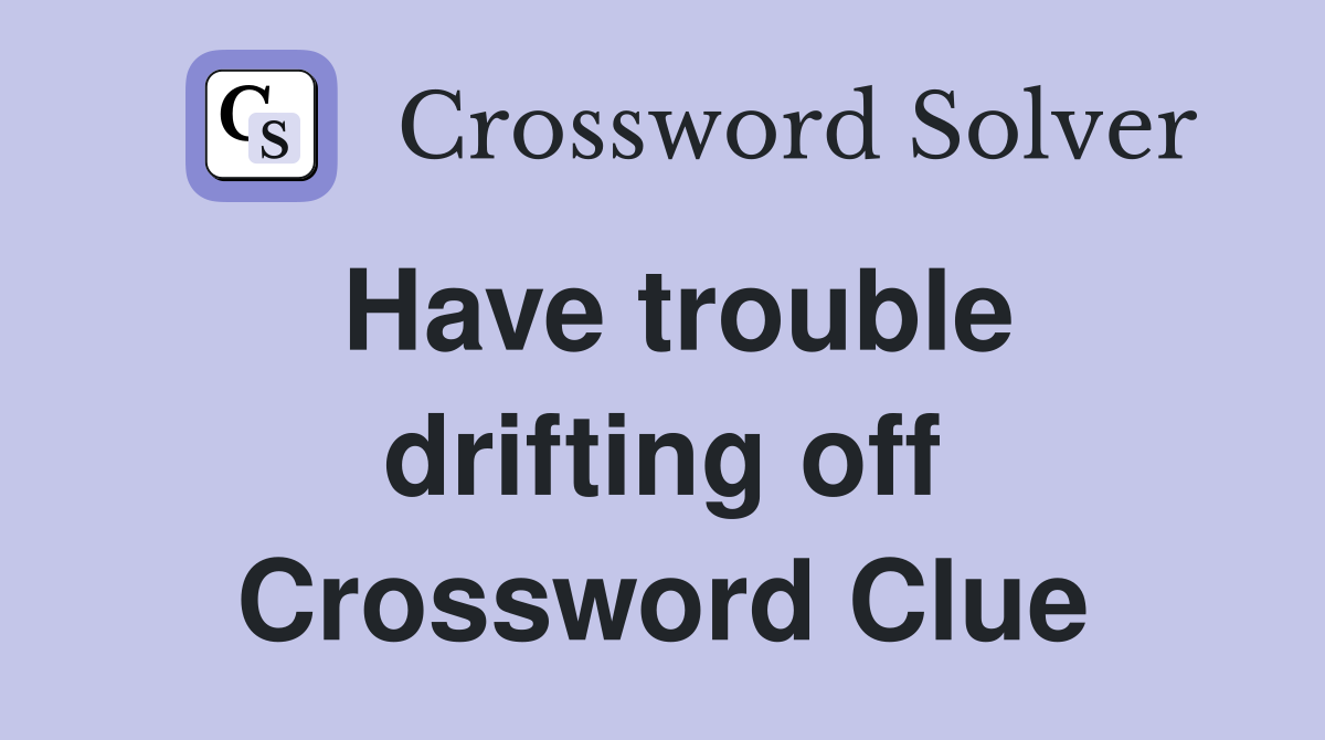 Have trouble drifting off Crossword Clue