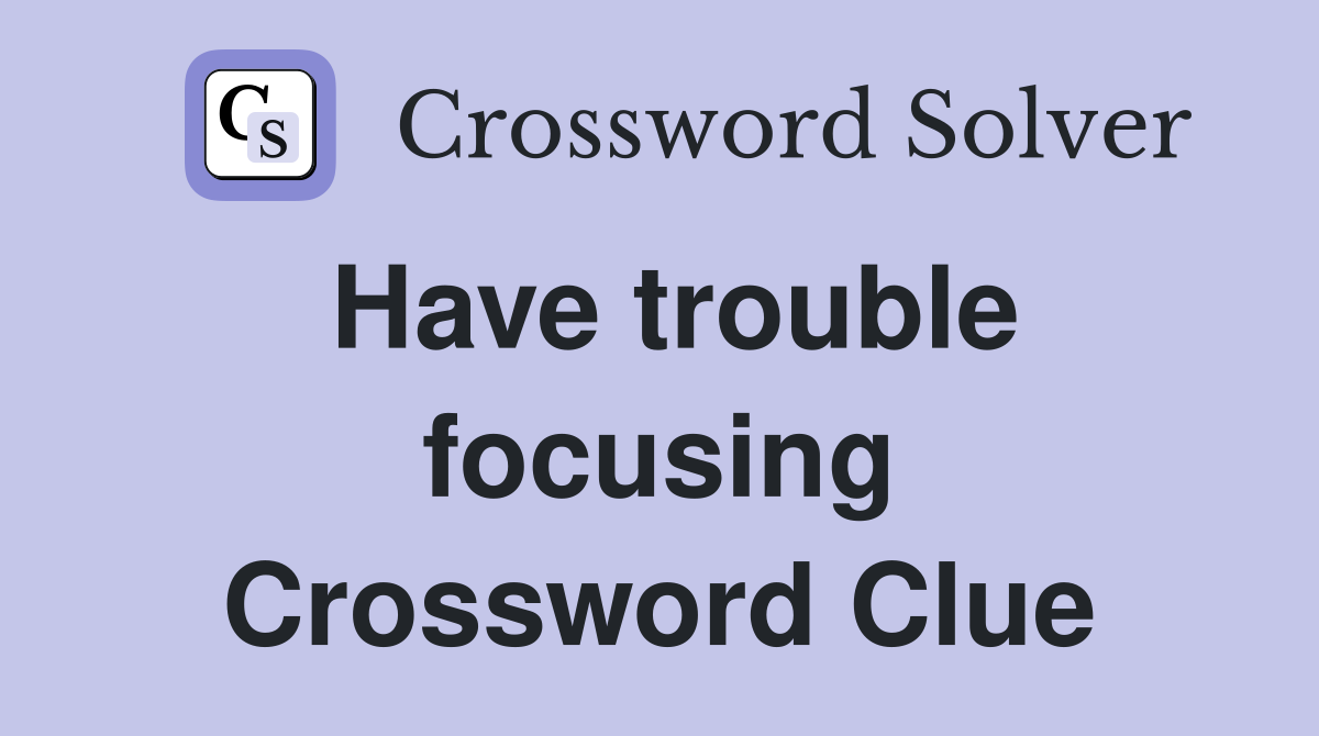 Have trouble focusing Crossword Clue