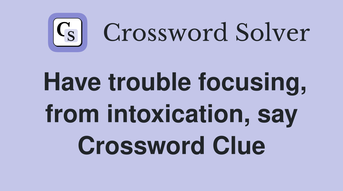 Have trouble focusing, from intoxication, say Crossword Clue