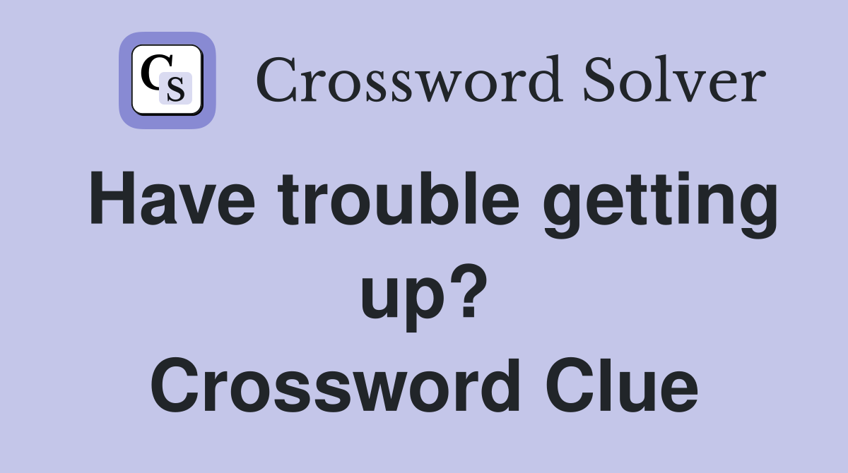 Have trouble getting up? Crossword Clue