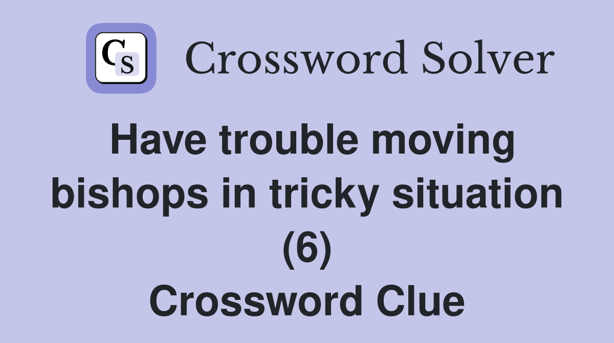 Have trouble moving bishops in tricky situation (6) Crossword Clue