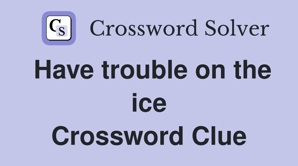 Have trouble on the ice Crossword Clue