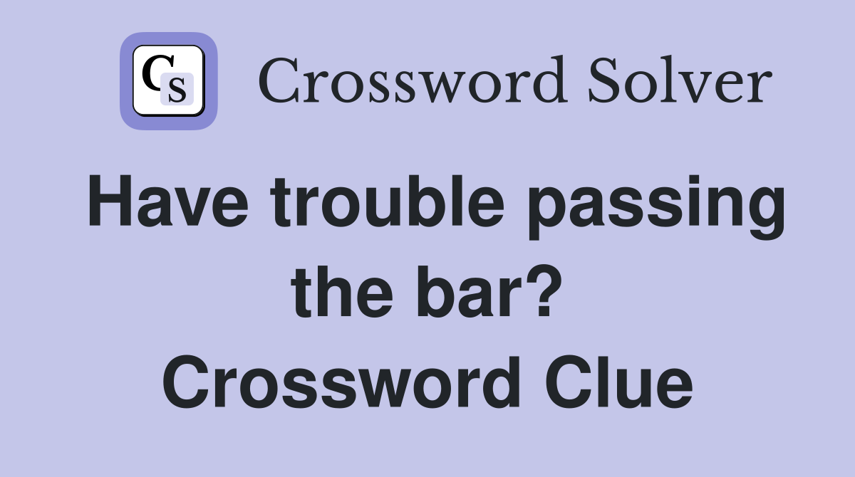 Have trouble passing the bar? Crossword Clue