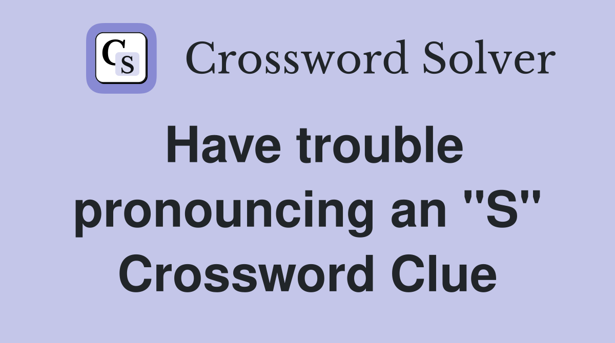 Have trouble pronouncing an "S" Crossword Clue