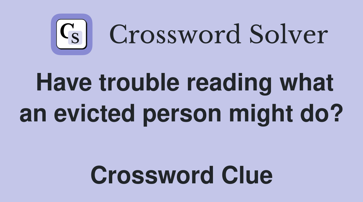 Have trouble reading what an evicted person might do?  Crossword Clue