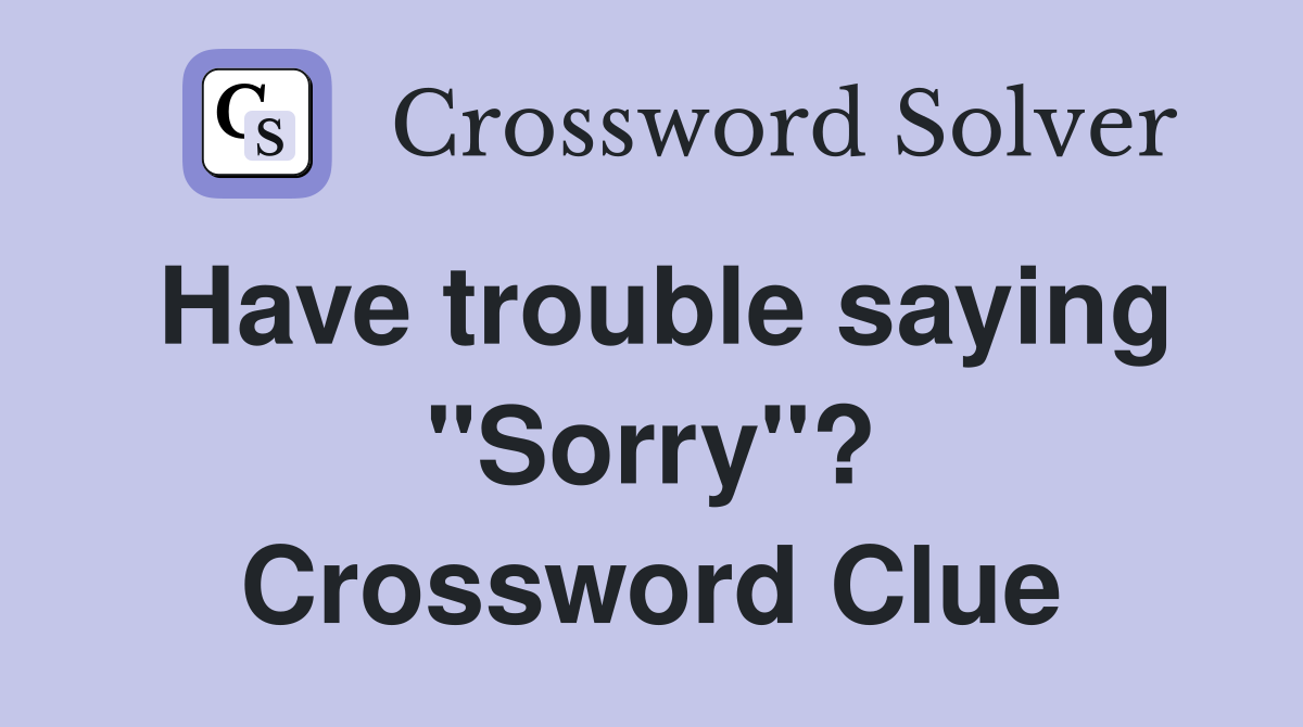 Have trouble saying "Sorry"? Crossword Clue