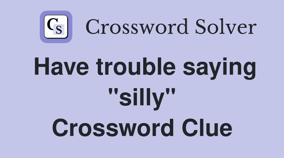Have trouble saying "silly" Crossword Clue