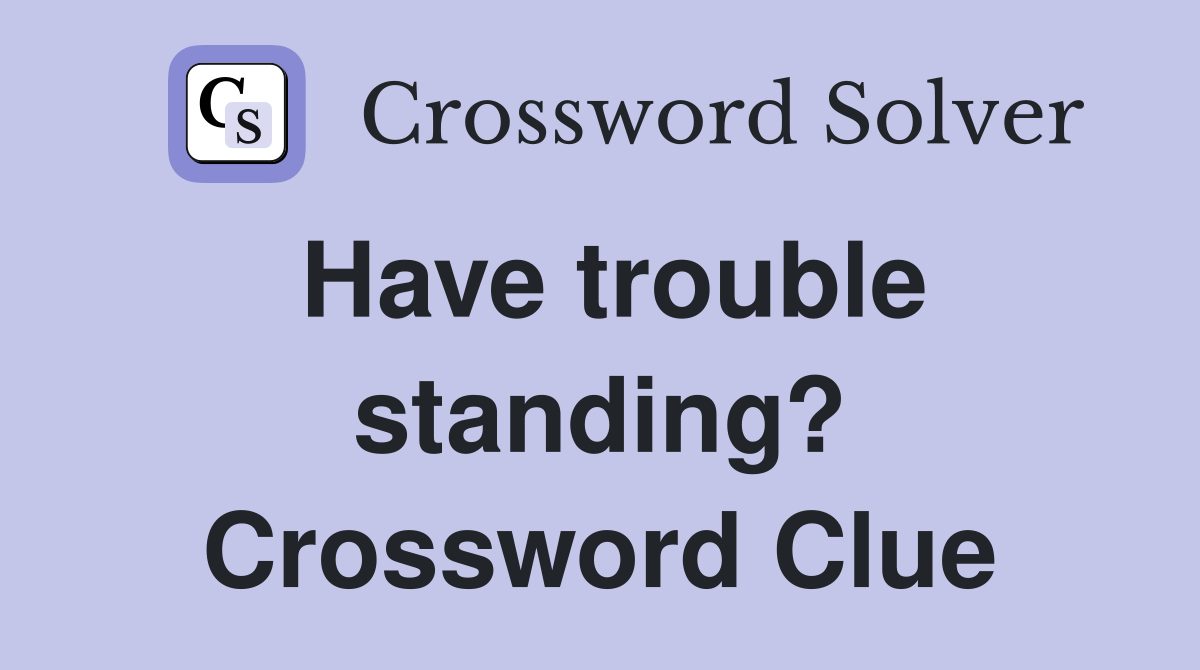 Have trouble standing? Crossword Clue