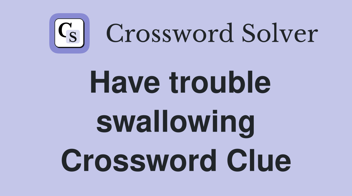 Have trouble swallowing Crossword Clue