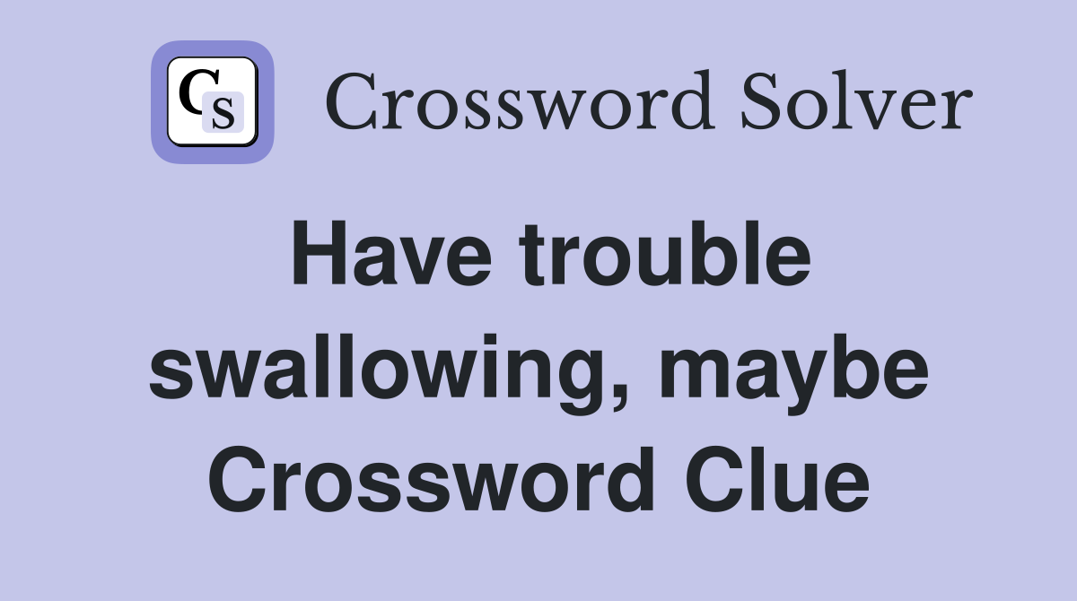 Have trouble swallowing, maybe Crossword Clue
