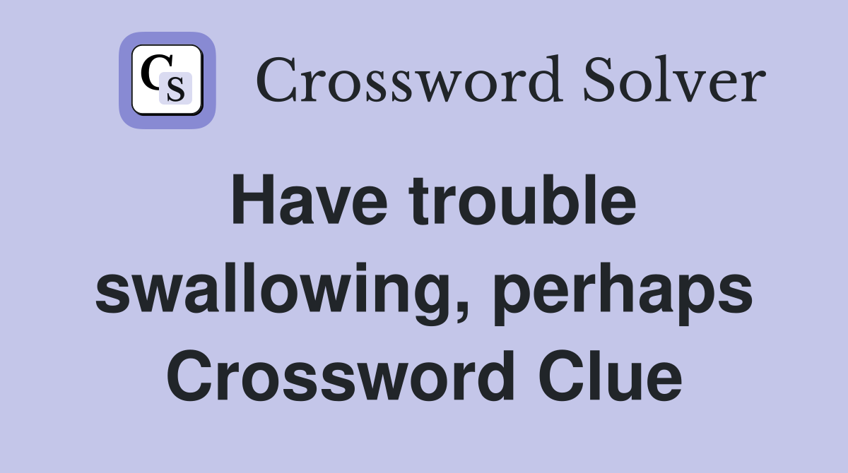 Have trouble swallowing, perhaps Crossword Clue
