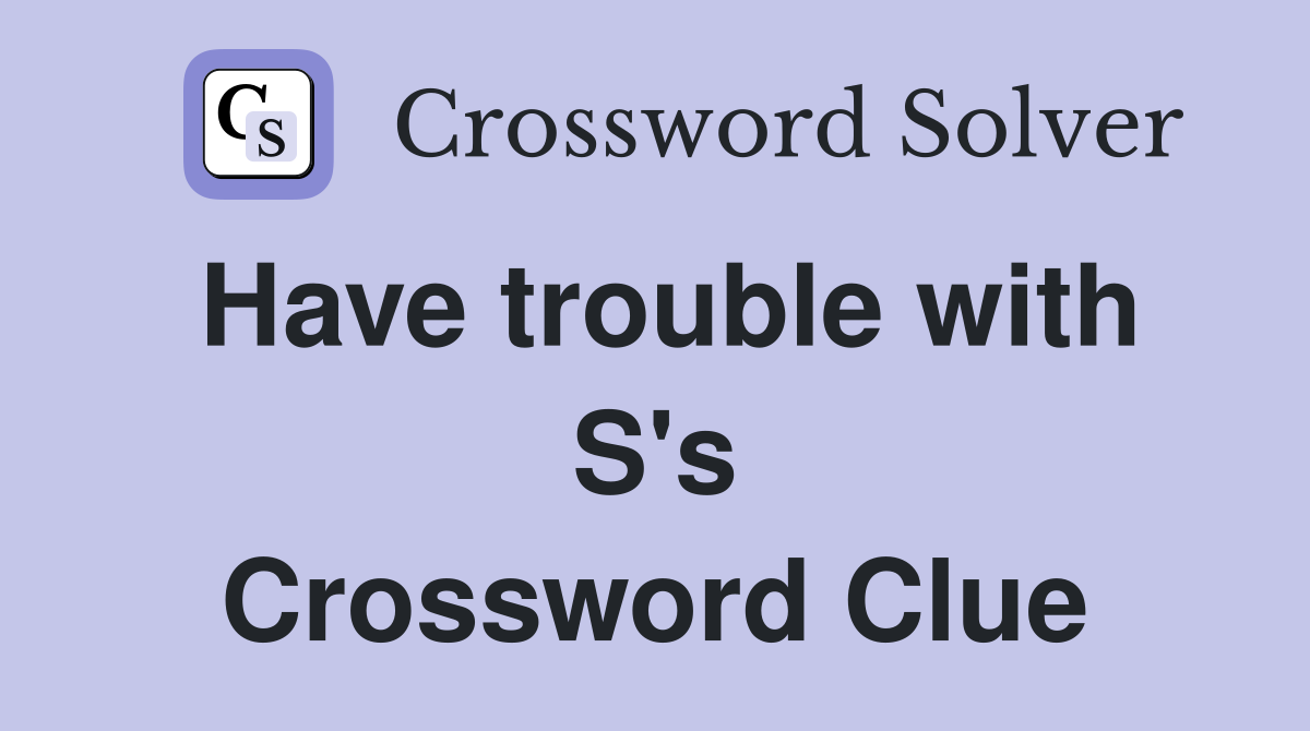 Have trouble with S's Crossword Clue