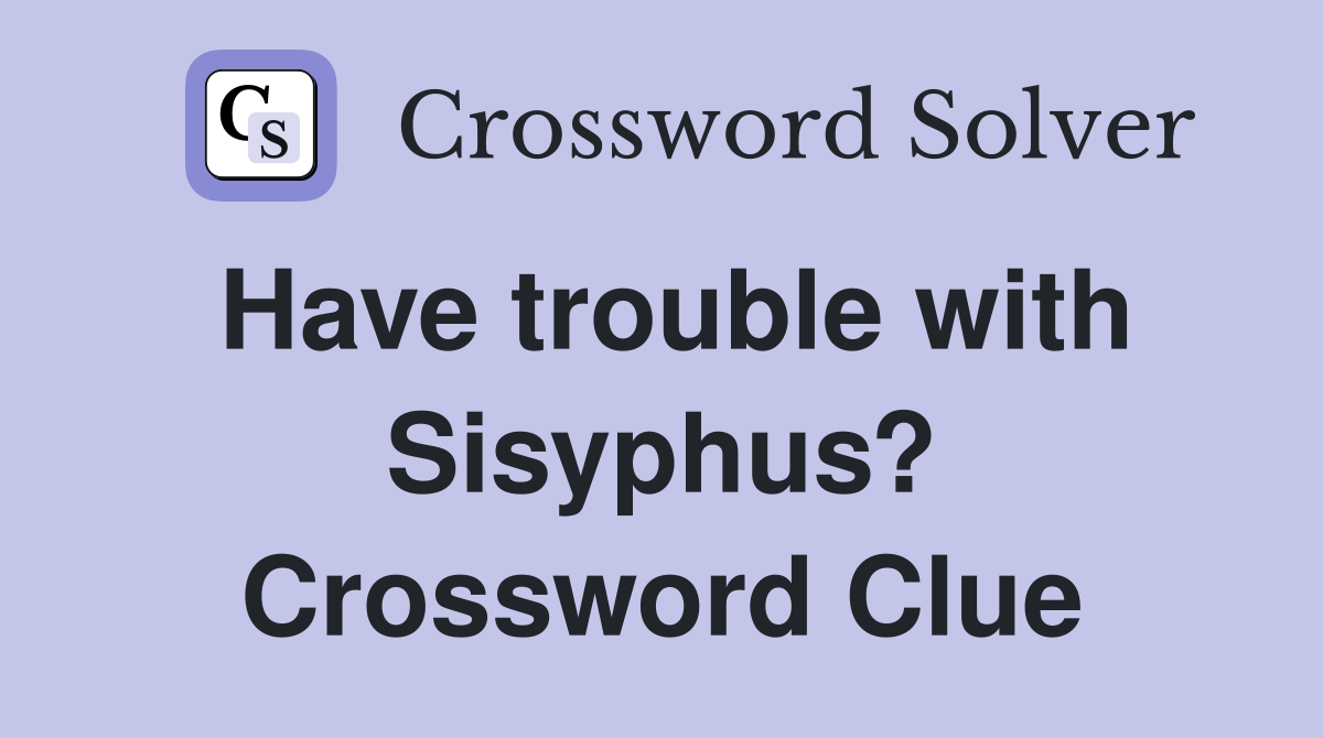 Have trouble with Sisyphus? Crossword Clue