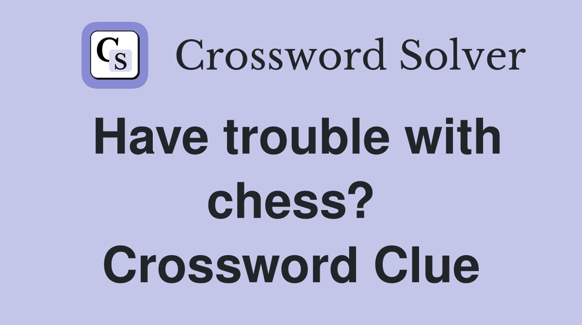 Have trouble with chess? Crossword Clue