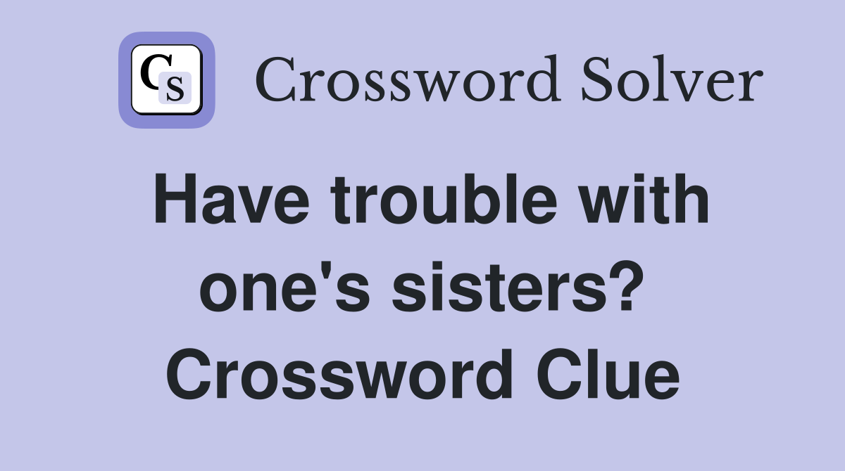 Have trouble with one's sisters? Crossword Clue