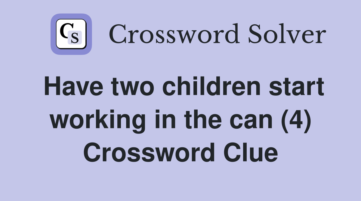 Have two children start working in the can (4) Crossword Clue