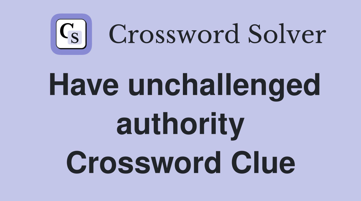 Have unchallenged authority Crossword Clue