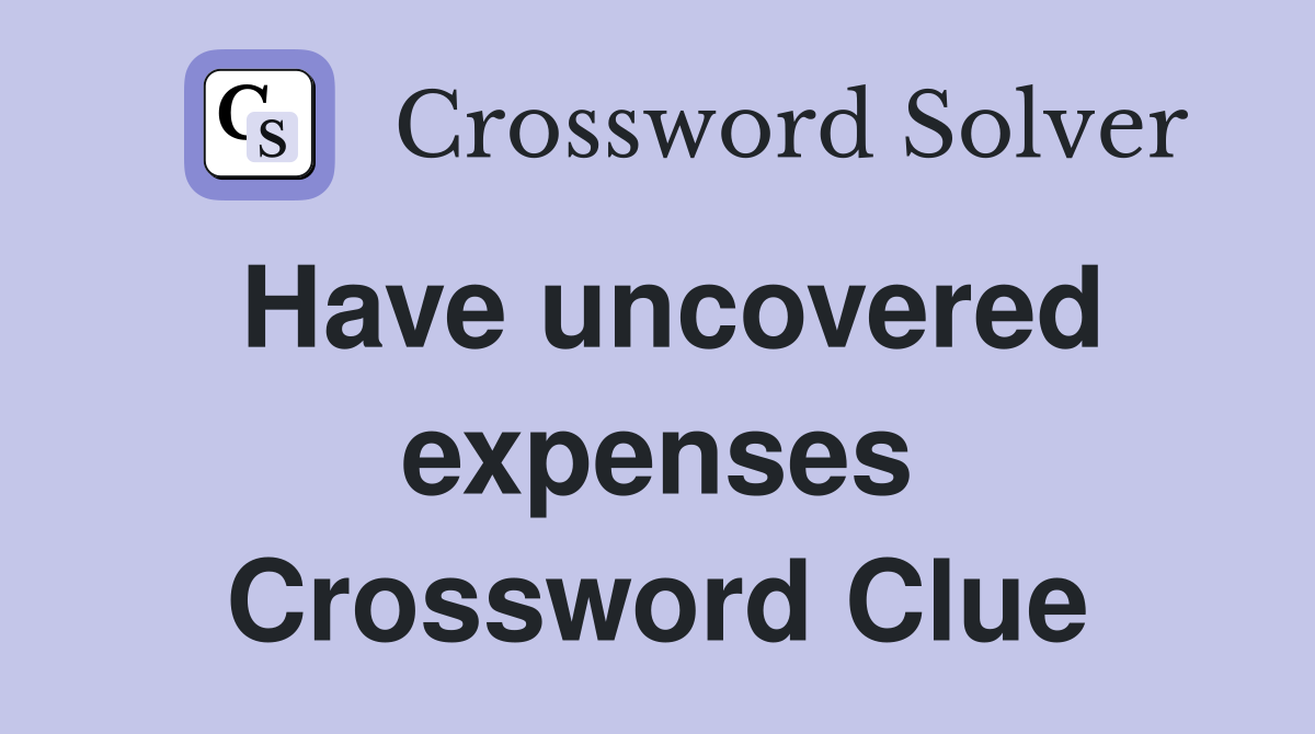 Have uncovered expenses Crossword Clue