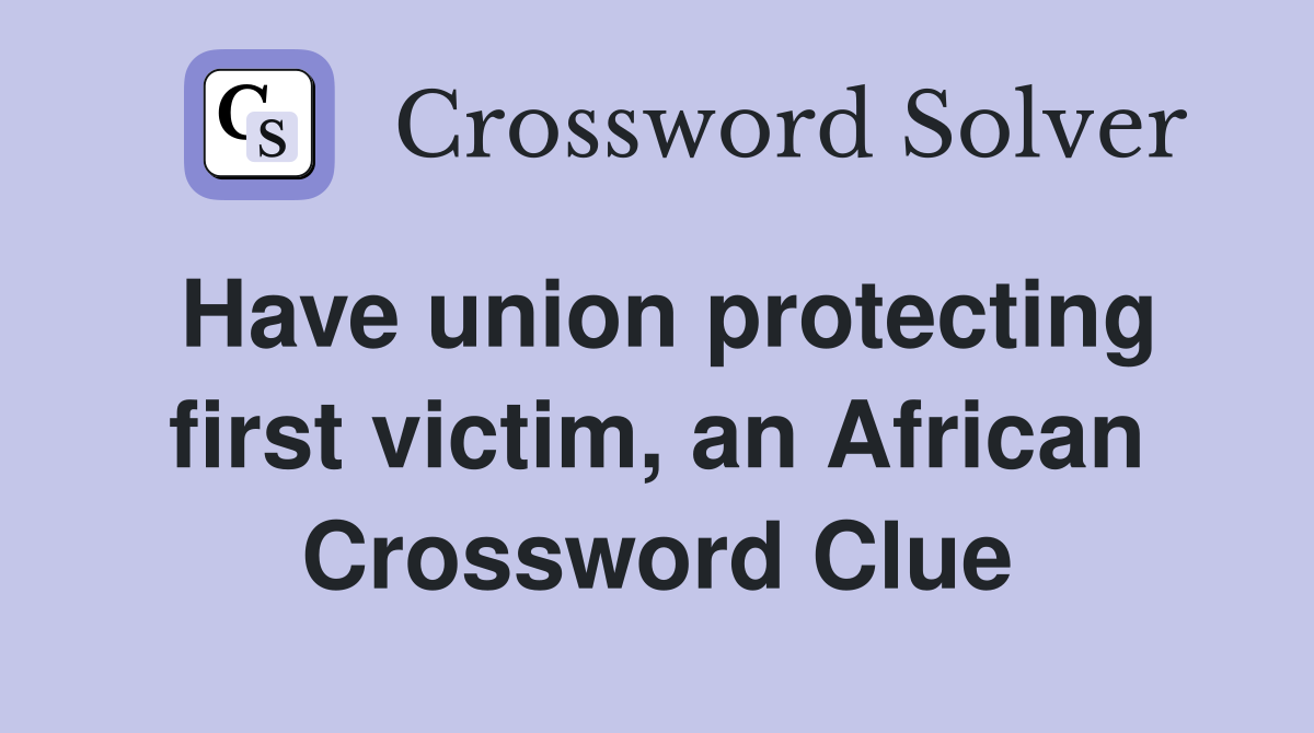 Have union protecting first victim, an African Crossword Clue