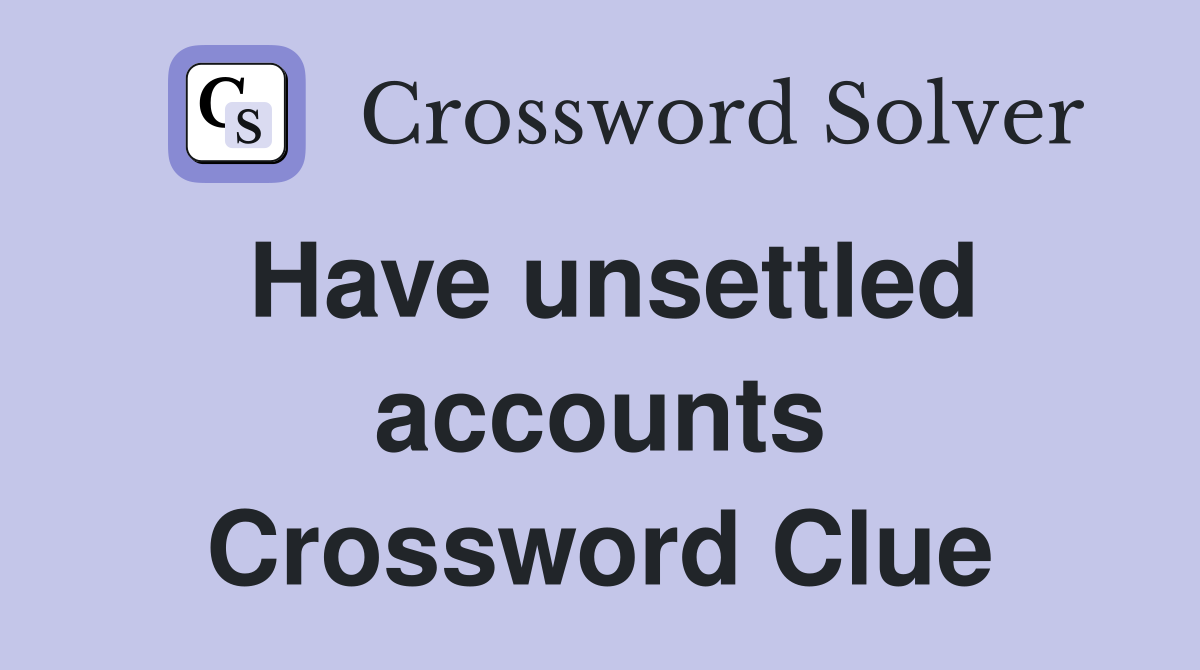 Have unsettled accounts Crossword Clue