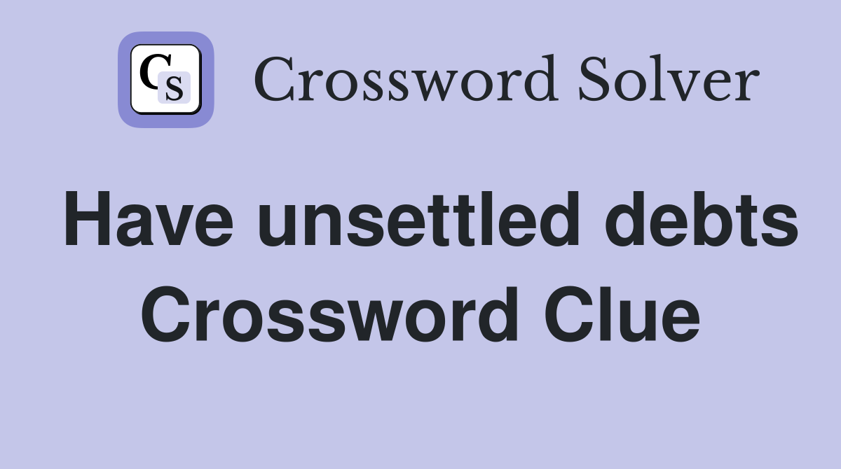 Have unsettled debts Crossword Clue