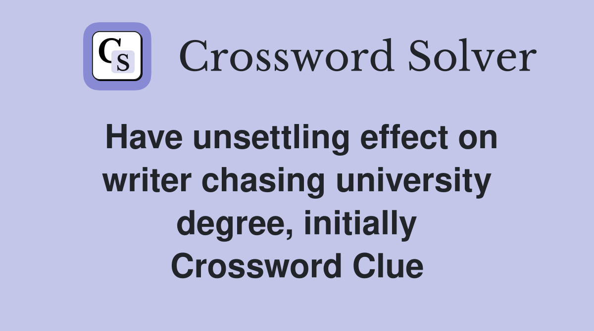 Have unsettling effect on writer chasing university degree, initially Crossword Clue