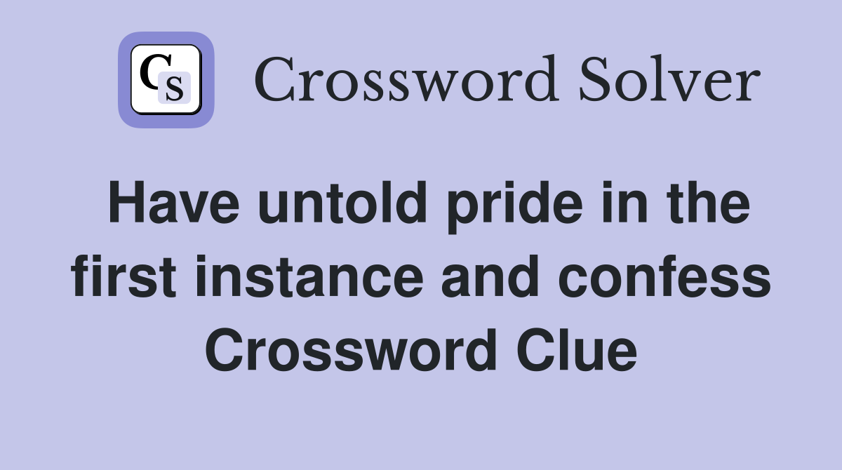 Have untold pride in the first instance and confess Crossword Clue