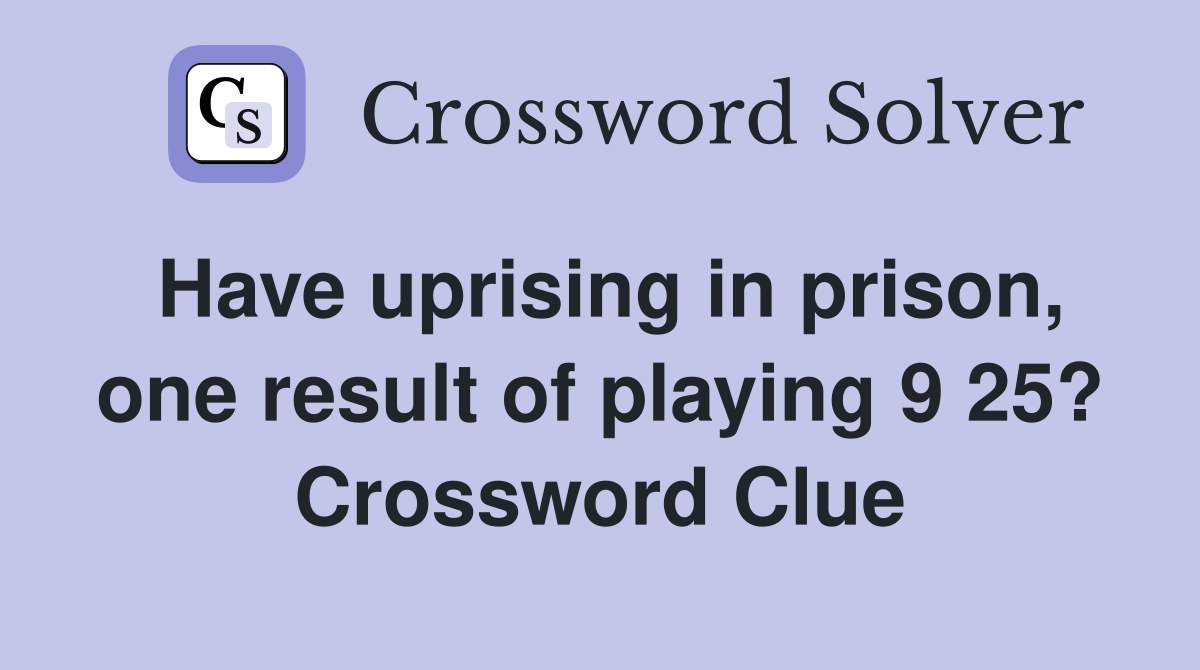 Have uprising in prison, one result of playing 9 25? Crossword Clue